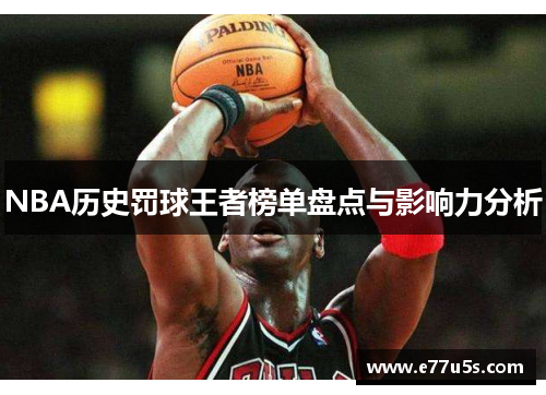 NBA历史罚球王者榜单盘点与影响力分析